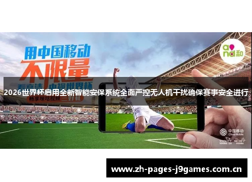 2026世界杯启用全新智能安保系统全面严控无人机干扰确保赛事安全进行 2026世界杯启用全新智能安保系统全面严控无人机干扰确保赛事安全进行