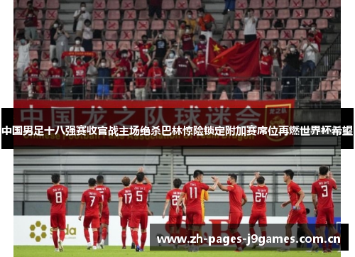 中国男足十八强赛收官战主场绝杀巴林惊险锁定附加赛席位再燃世界杯希望 中国男足十八强赛收官战主场绝杀巴林惊险锁定附加赛席位再燃世界杯希望