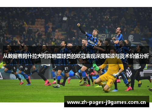 从数据看阿什拉夫对阵韩国球员的欧冠表现深度解读与战术价值分析