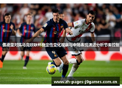 佩德里对阵马竞欧联杯稳定性变化观察与中场表现演进分析节奏控制 佩德里对阵马竞欧联杯稳定性变化观察与中场表现演进分析节奏控制