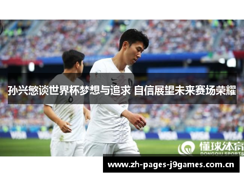 孙兴慜谈世界杯梦想与追求 自信展望未来赛场荣耀