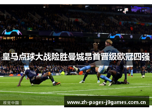 皇马点球大战险胜曼城昂首晋级欧冠四强 皇马点球大战险胜曼城昂首晋级欧冠四强