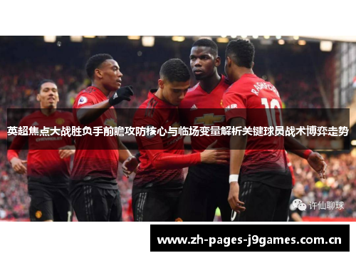 英超焦点大战胜负手前瞻攻防核心与临场变量解析关键球员战术博弈走势